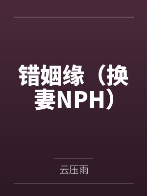 错姻缘（换妻NPH）