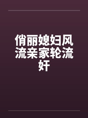 俏丽媳妇风流亲家轮流奸