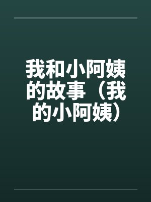 我和小阿姨的故事（我的小阿姨）（享受小阿姨的丝袜）
