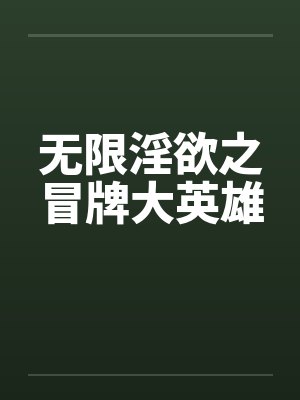 无限淫欲之冒牌大英雄