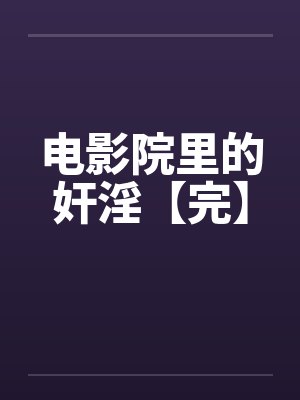 电影院里的奸淫【完】