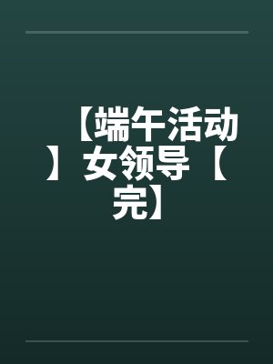 【端午活动】女领导【完】