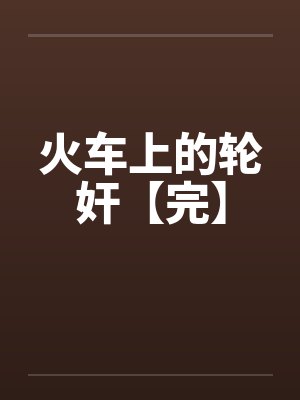 火车上的轮奸【完】