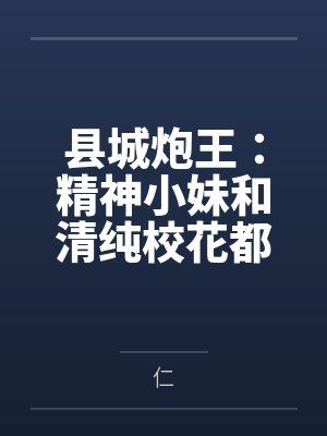 县城炮王:精神小妹和清纯校花都是我的母狗