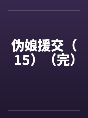 伪娘援交（15）（完）