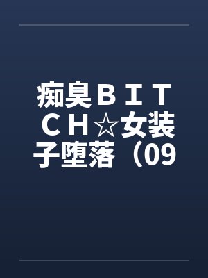 痴臭ＢＩＴＣＨ☆女装子堕落（09）（完）