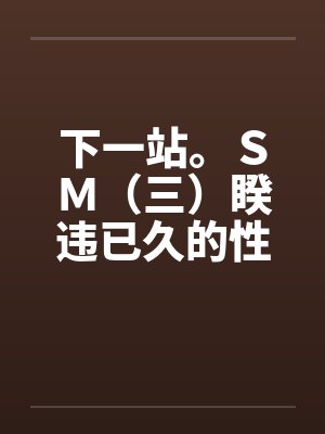 下一站。ＳＭ（三）睽违已久的性爱（06下）