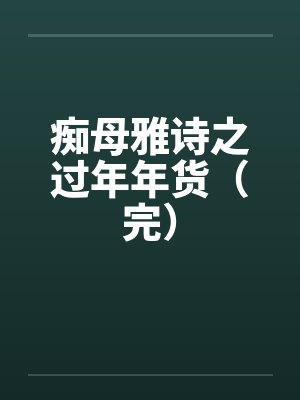 痴母雅诗之过年年货（完）