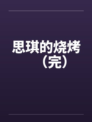 思琪的烧烤（完）