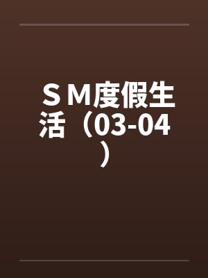 ＳＭ度假生活（03-04）