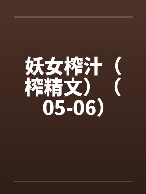 妖女榨汁（榨精文）（05-06）