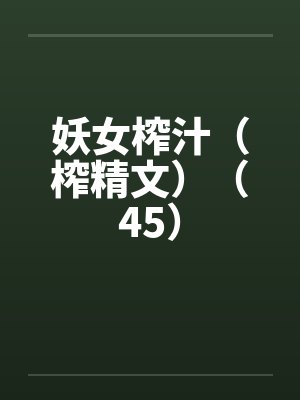 妖女榨汁（榨精文）（45）