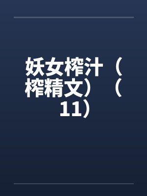 妖女榨汁（榨精文）（11）