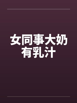 女同事大奶有乳汁
