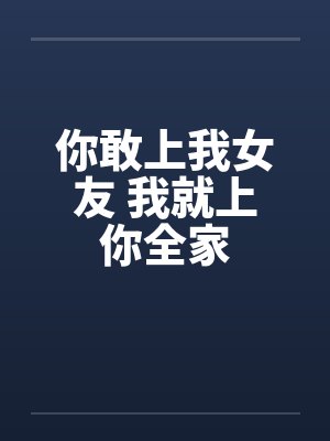 你敢上我女友 我就上你全家