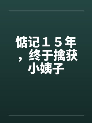 惦记１５年，终于擒获小姨子