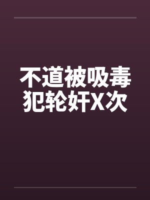 不道被吸毒犯轮奸X次
