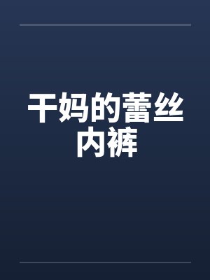 干妈的蕾丝内裤