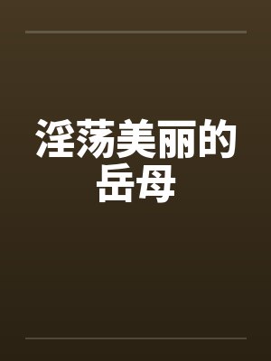淫荡美丽的岳母