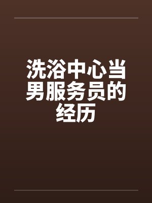 洗浴中心当男服务员的经历