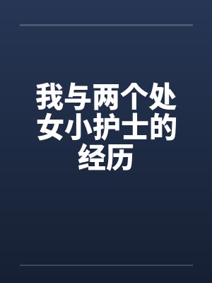 我与两个处女小护士的经历