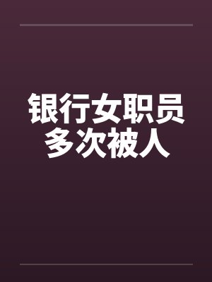 银行女职员多次被人
