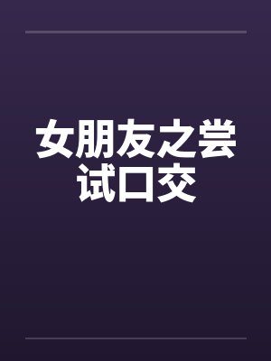 女朋友之尝试口交