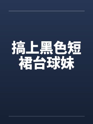 搞上黑色短裙台球妹