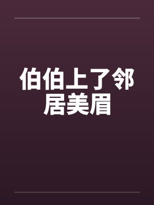伯伯上了邻居美眉