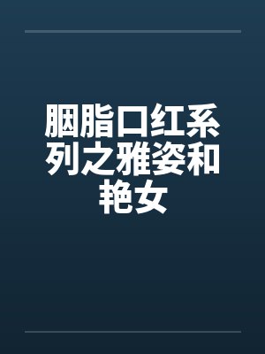 胭脂口红系列之雅姿和艳女