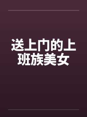 送上门的上班族美女