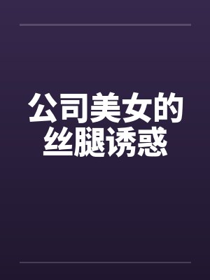 公司美女的丝腿诱惑