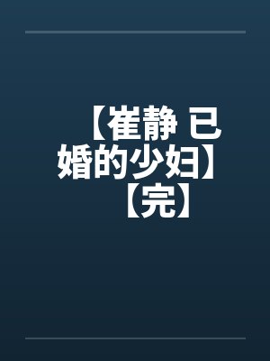 【崔静 已婚的少妇】【完】