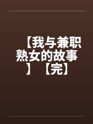 【我与兼职熟女的故事】【完】