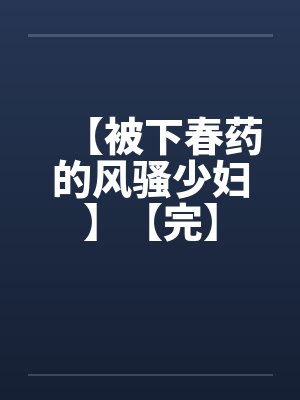 【被下春药的风骚少妇】【完】