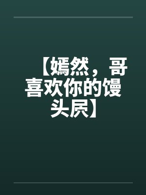 【嫣然，哥喜欢你的馒头屄】