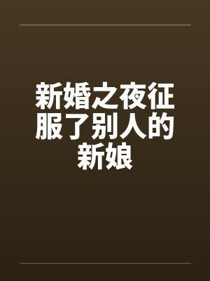 新婚之夜征服了别人的新娘