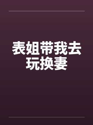 表姐带我去玩换妻