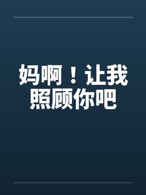 妈啊!让我照顾你吧