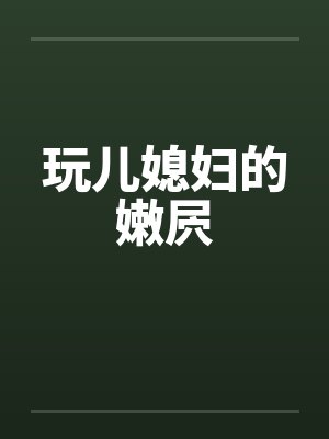 玩儿媳妇的嫩屄
