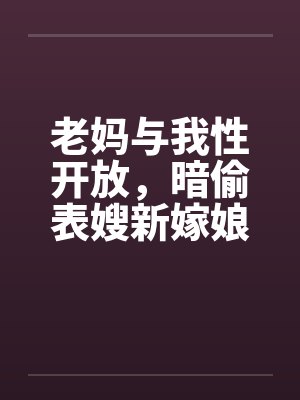 老妈与我性开放，暗偷表嫂新嫁娘