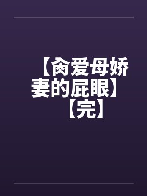 【肏爱母娇妻的屁眼】【完】