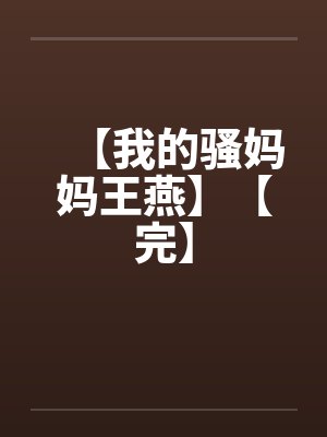 【我的骚妈妈王燕】【完】