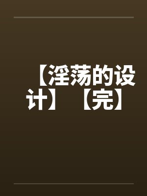 【淫荡的设计】【完】