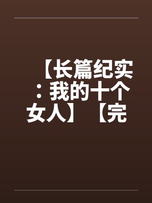 【长篇纪实:我的十个女人】【完】