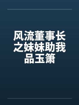 风流董事长之妹妹助我品玉箫