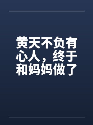 黄天不负有心人,终于和妈妈做了