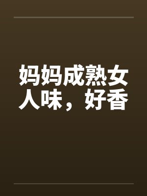 妈妈成熟女人味,好香
