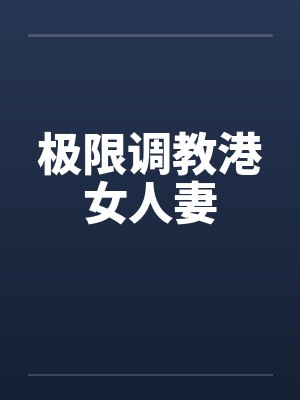 极限调教港女人妻