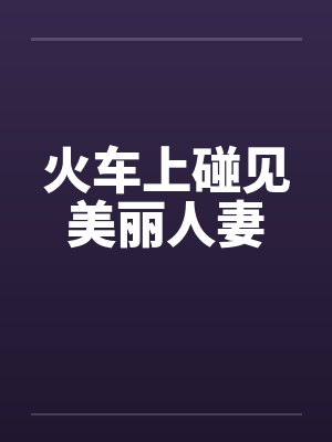 火车上碰见美丽人妻